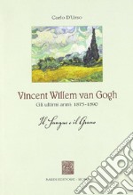 Vincent Willen van Gogh. Gli ultimi anni 1875-1890. Il sangue e il grano libro