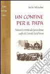 Un confine per il papa. Problematiche territoriali nella questione romana e confine dello Stato della Città del Vaticano libro