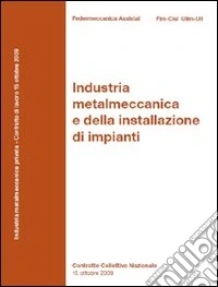 Contratto collettivo nazionale. Industria metalmeccanica e della installazione di impianti 2011 libro