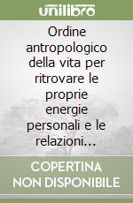 Ordine antropologico della vita per ritrovare le proprie energie personali e le relazioni d'amore libro