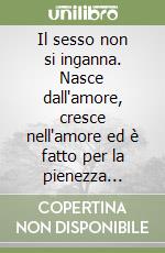 Il sesso non si inganna. Nasce dall'amore, cresce nell'amore ed è fatto per la pienezza dell'amore libro