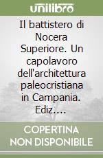 Il battistero di Nocera Superiore. Un capolavoro dell'architettura paleocristiana in Campania. Ediz. illustrata libro