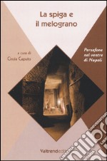 La spiga e il melograno. Persefone nel ventre di Napoli libro