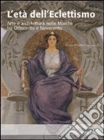 L'età dell'eclettismo. Arte e architettura nelle Marche tra Ottocento e Novecento libro