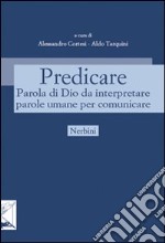 Predicare. Parola di Dio da interpretare parole umane per comunicare libro