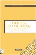 La bonifica della Valdichiana. Governo e organizzazione del territorio nella Toscana dei Lorena