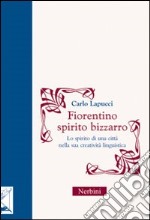 Fiorentino spirito bizzarro. Lo spirito di una città nella sua creatività linguistica libro