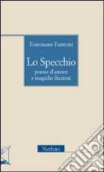 Lo specchio. Poesie d'amore e magiche finzioni