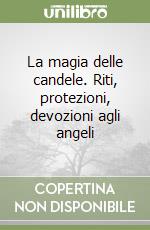 La magia delle candele. Riti, protezioni, devozioni agli angeli libro