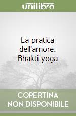 La pratica dell'amore. Bhakti yoga libro