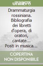 Drammaturgia rossiniana. Bibliografia dei libretti d'opera, di oratori, cantate... Posti in musica da Gioachino Rossini libro