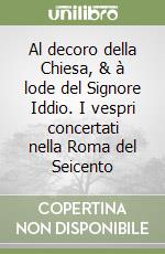 Al decoro della Chiesa, & à lode del Signore Iddio. I vespri concertati nella Roma del Seicento libro