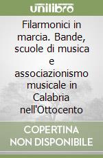 Filarmonici in marcia. Bande, scuole di musica e associazionismo musicale in Calabria nell'Ottocento libro