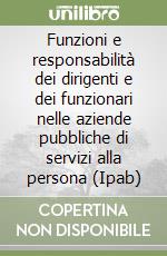 Funzioni e responsabilità dei dirigenti e dei funzionari nelle aziende pubbliche di servizi alla persona (Ipab) libro