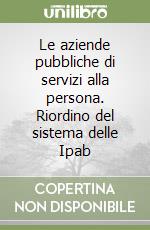 Le aziende pubbliche di servizi alla persona. Riordino del sistema delle Ipab libro