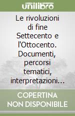 Le rivoluzioni di fine Settecento e l'Ottocento. Documenti, percorsi tematici, interpretazioni storiografiche. Per le Scuole superiori libro