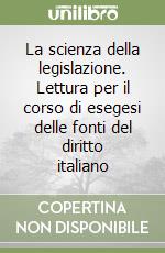 La scienza della legislazione. Lettura per il corso di esegesi delle fonti del diritto italiano libro