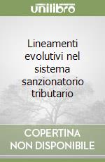 Lineamenti evolutivi nel sistema sanzionatorio tributario libro