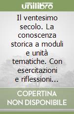 Il ventesimo secolo. La conoscenza storica a moduli e unità tematiche. Con esercitazioni e riflessioni critiche. Per le Scuole superiori libro