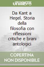 Da Kant a Hegel. Storia della filosofia con riflessioni critiche e brani antologici libro