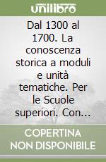 Dal 1300 al 1700. La conoscenza storica a moduli e unità tematiche. Per le Scuole superiori. Con espansione online libro