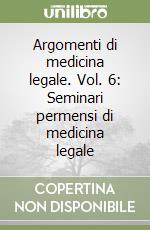 Argomenti di medicina legale. Vol. 6: Seminari permensi di medicina legale libro