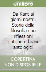 Da Kant ai giorni nostri. Storia della filosofia con riflessioni critiche e brani antologici libro