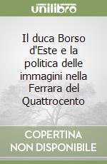 Il duca Borso d'Este e la politica delle immagini nella Ferrara del Quattrocento