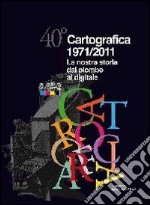 40° Cartografica 1971-2011. La nostra storia dal piombo al digitale libro