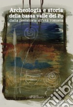 Archeologia e storia della bassa valle del Po dalla preistoria all'età romana libro