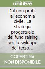 Dal non profit all'economia civile. La strategia progettuale del fund raising per lo sviluppo del terzo settore libro
