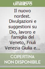 Il nuovo nordest. Divulgazioni e suggestioni su Dio, lavoro e famiglia del Veneto, Friuli Venezia Giulia e Trentino Alto Adige/Südtirol libro