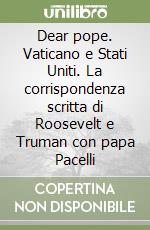 Dear pope. Vaticano e Stati Uniti. La corrispondenza scritta di Roosevelt e Truman con papa Pacelli