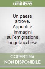 Un paese altrove. Appunti e immagini sull'emigrazione longobucchese libro