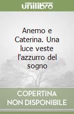 Anemo e Caterina. Una luce veste l'azzurro del sogno libro