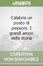 Calabria un posto di passioni. I grandi amori della storia libro