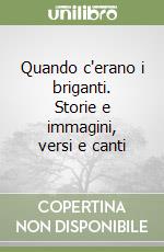 Quando c'erano i briganti. Storie e immagini, versi e canti libro