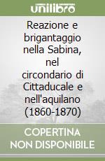 Reazione e brigantaggio nella Sabina, nel circondario di Cittaducale e nell'aquilano (1860-1870) libro