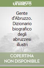Gente d'Abruzzo. Dizionario biografico degli abruzzesi illustri libro