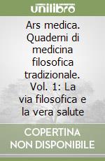 Ars medica. Quaderni di medicina filosofica tradizionale. Vol. 1: La via filosofica e la vera salute libro