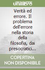 Verità ed errore. Il problema dell'errore nella storia della filosofia, dai presocratici ai contemporanei