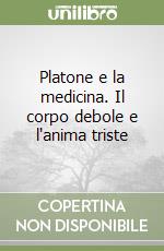 Platone e la medicina. Il corpo debole e l'anima triste libro