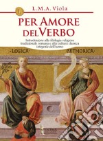 Per amore del Verbo. Introduzione alla filologia religiosa tradizionale romana e alla cultura classica integrale dell'uomo libro