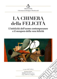 La chimera della felicità. L'infelicità dell'uomo contemporaneo e il recupero della vera felicità libro