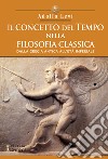 Il concetto del tempo nella filosofia classica. Dalla Grecia antica all'età Imperiale libro di Levi Adolfo