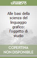 Alle basi della scienza del linguaggio grafico: l'oggetto di studio libro