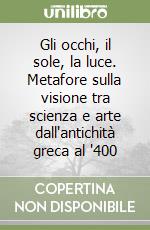 Gli occhi, il sole, la luce. Metafore sulla visione tra scienza e arte dall'antichità greca al '400 libro