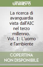 La ricerca di avanguardia vista dall'AIC nel terzo millennio. Vol. 1: L'uomo e l'ambiente libro