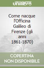 Come nacque l'Officina Galileo di Firenze (gli anni 1861-1870) libro