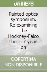 Painted optics symposium. Re-examining the Hockney-Falco Thesis 7 years on libro